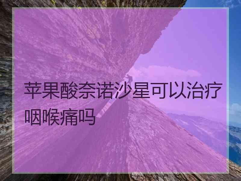 苹果酸奈诺沙星可以治疗咽喉痛吗
