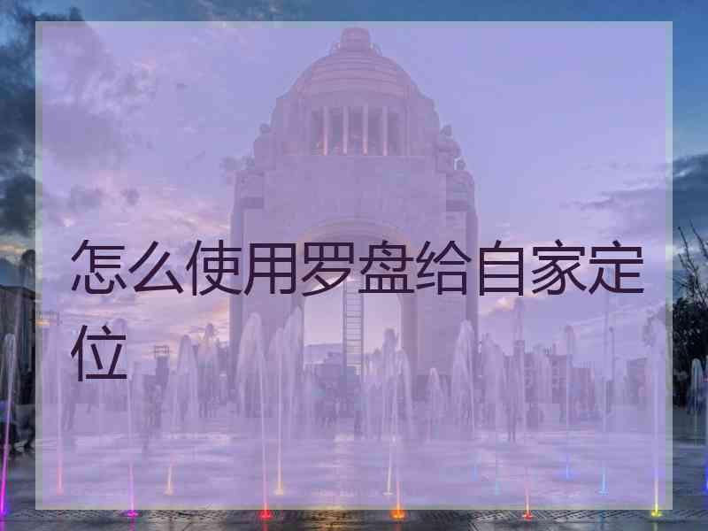 怎么使用罗盘给自家定位