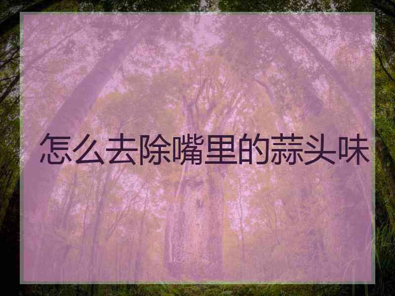 怎么去除嘴里的蒜头味