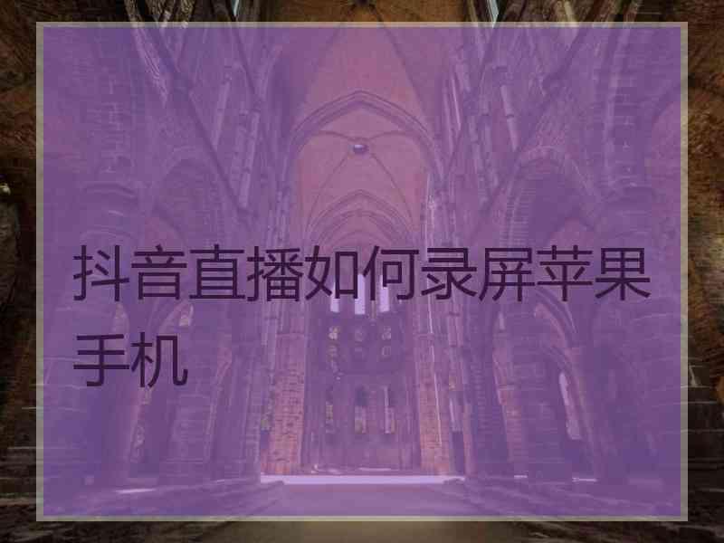 抖音直播如何录屏苹果手机