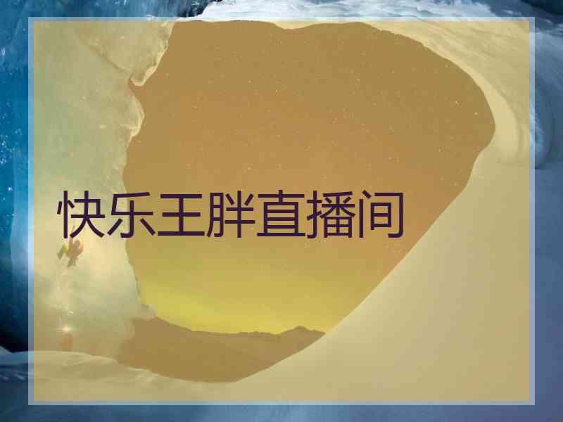 快乐王胖直播间