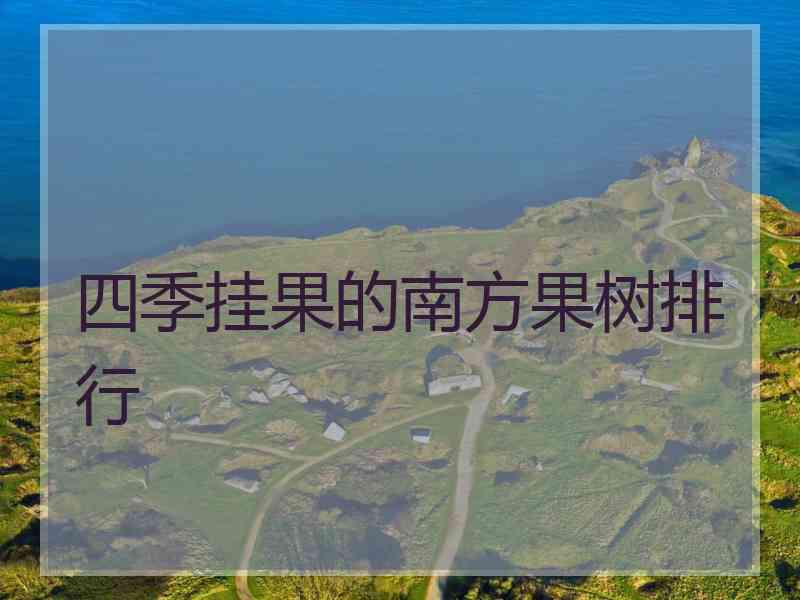 四季挂果的南方果树排行