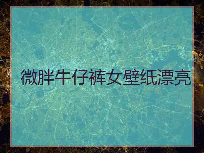 微胖牛仔裤女壁纸漂亮