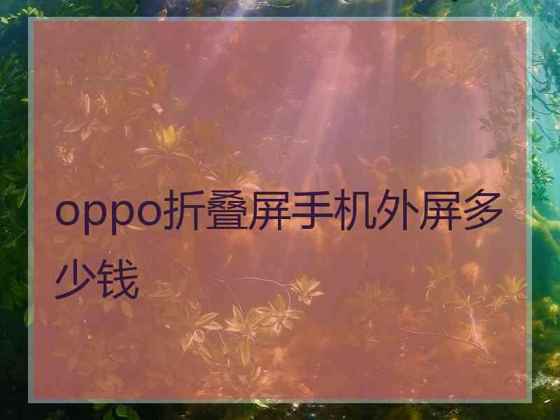 oppo折叠屏手机外屏多少钱