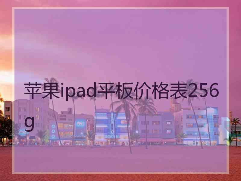 苹果ipad平板价格表256g