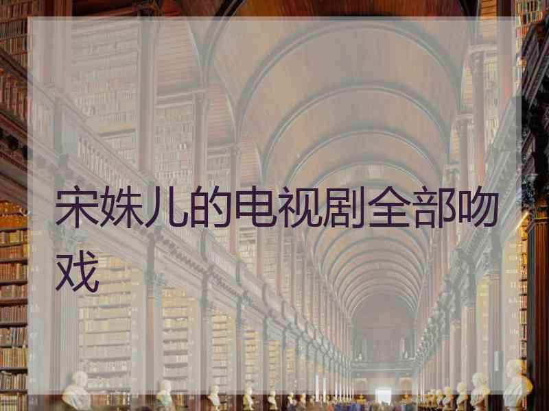 宋姝儿的电视剧全部吻戏