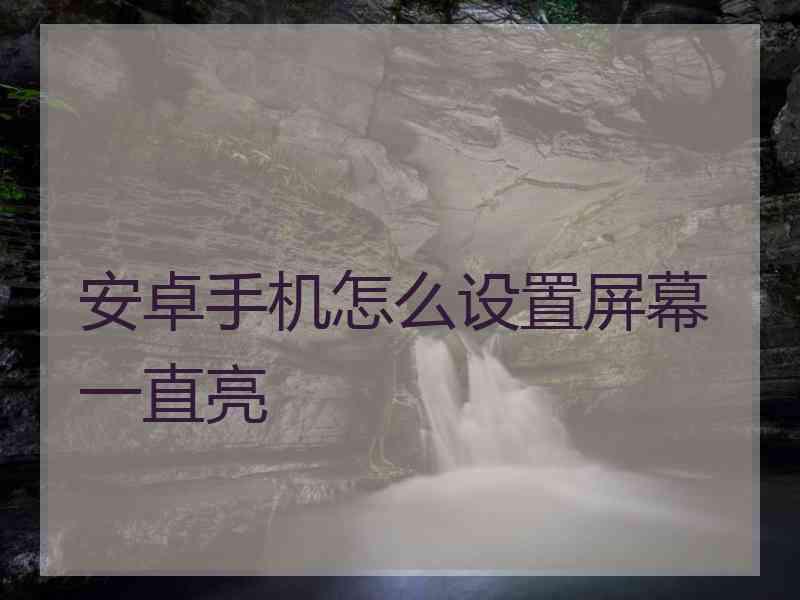 安卓手机怎么设置屏幕一直亮