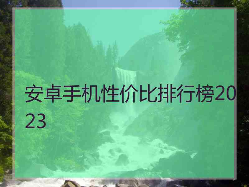 安卓手机性价比排行榜2023