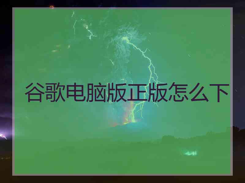 谷歌电脑版正版怎么下