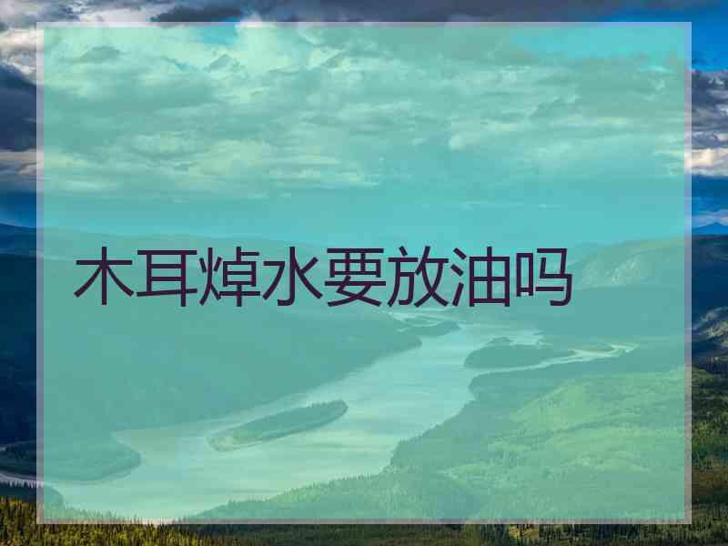 木耳焯水要放油吗