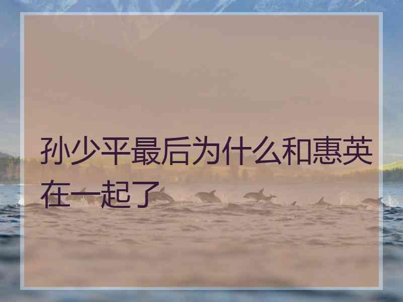 孙少平最后为什么和惠英在一起了