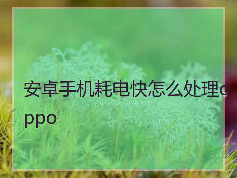 安卓手机耗电快怎么处理oppo