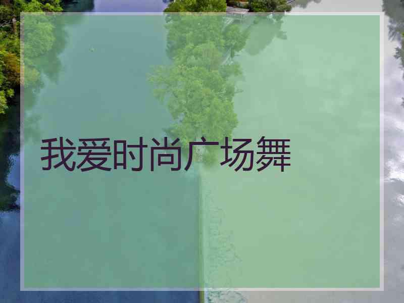 我爱时尚广场舞