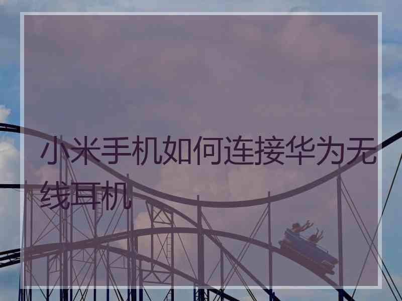 小米手机如何连接华为无线耳机