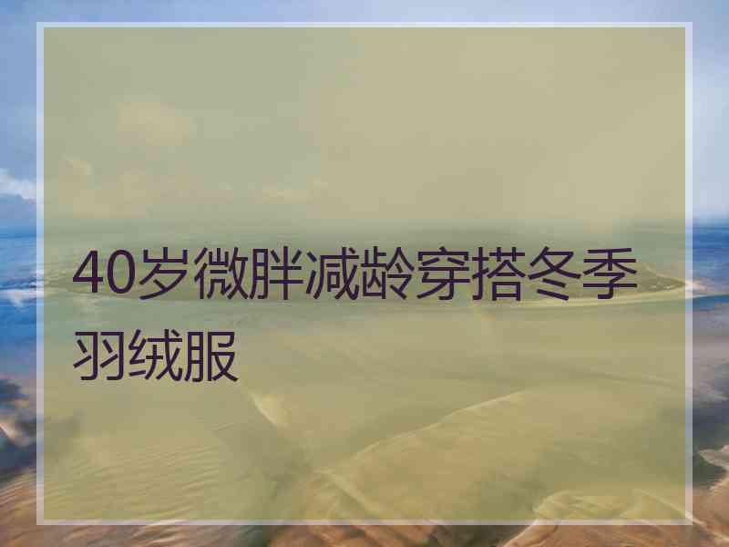 40岁微胖减龄穿搭冬季羽绒服