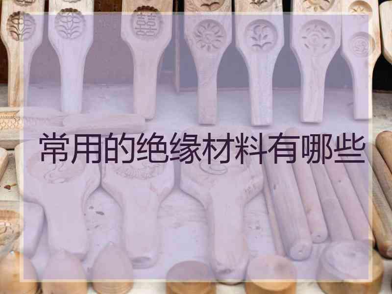 常用的绝缘材料有哪些