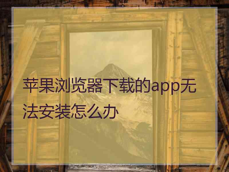 苹果浏览器下载的app无法安装怎么办