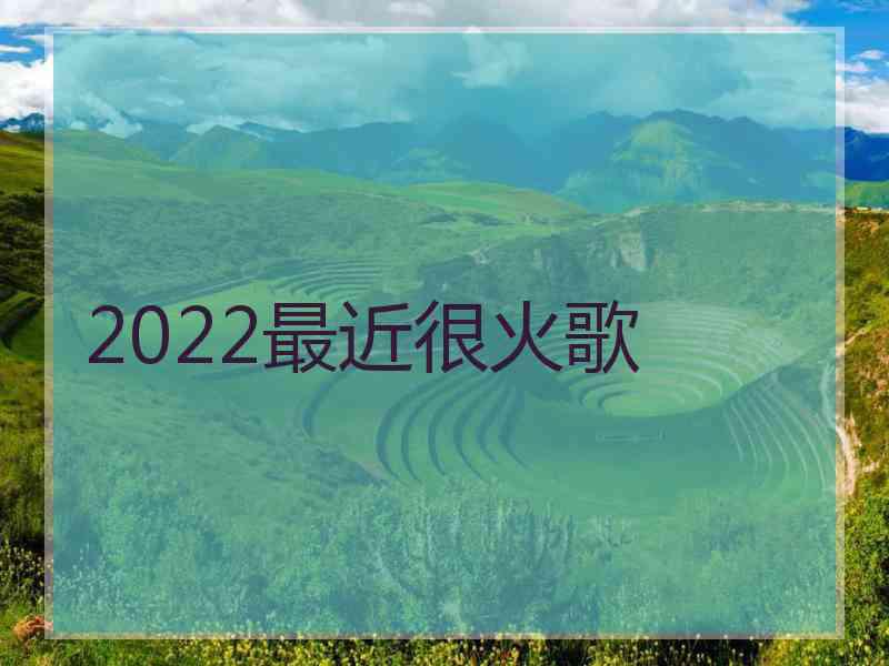 2022最近很火歌