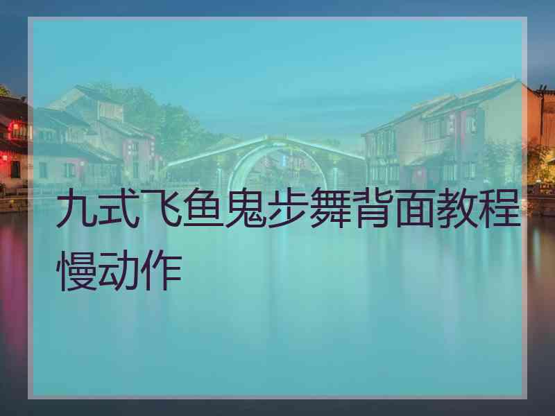 九式飞鱼鬼步舞背面教程慢动作