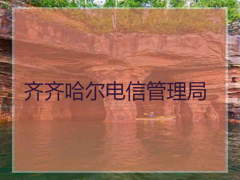 齐齐哈尔电信管理局