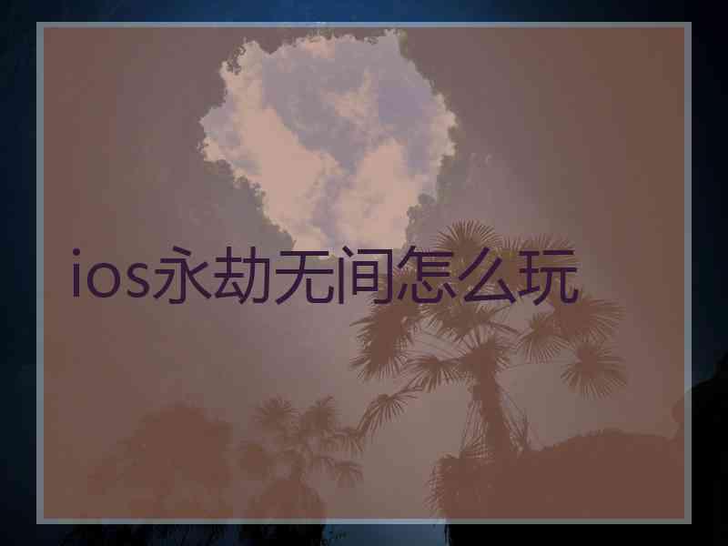 ios永劫无间怎么玩