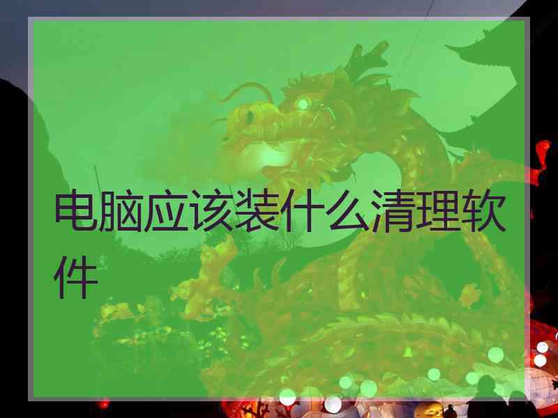 电脑应该装什么清理软件