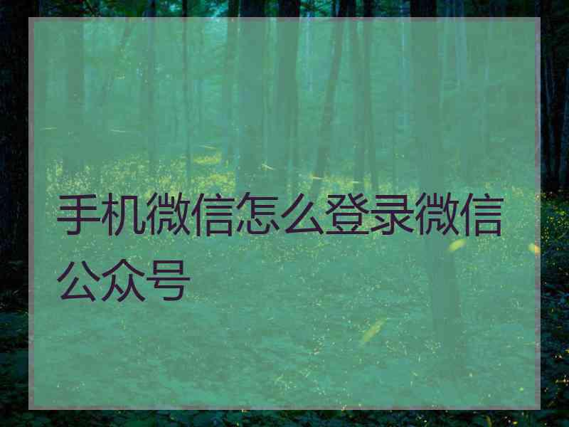 手机微信怎么登录微信公众号