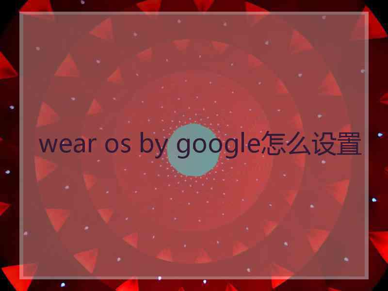 wear os by google怎么设置