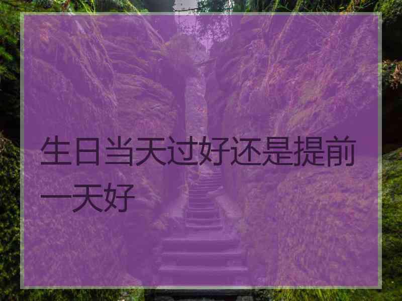 生日当天过好还是提前一天好