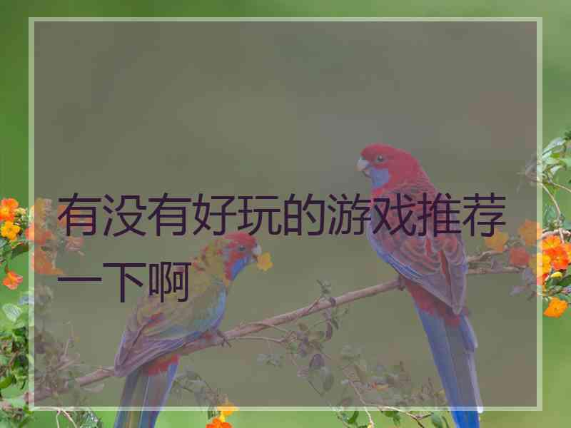 有没有好玩的游戏推荐一下啊