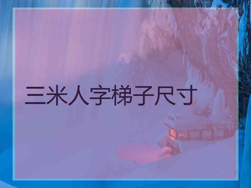 三米人字梯子尺寸