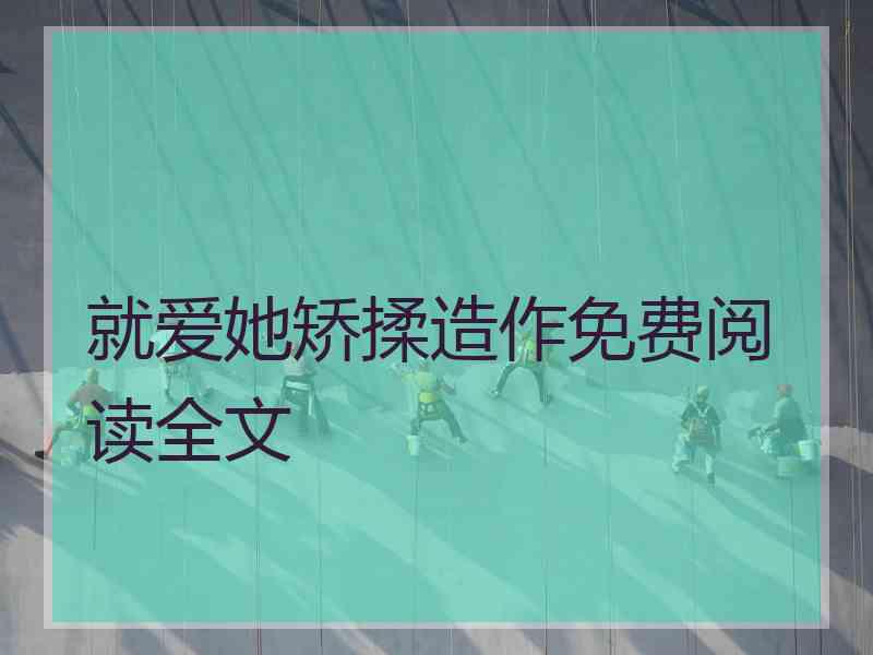 就爱她矫揉造作免费阅读全文