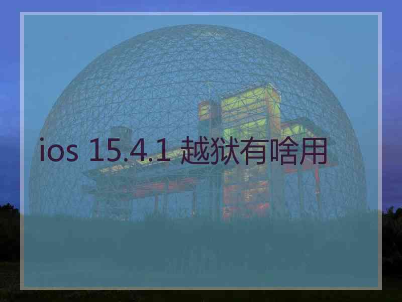 ios 15.4.1 越狱有啥用