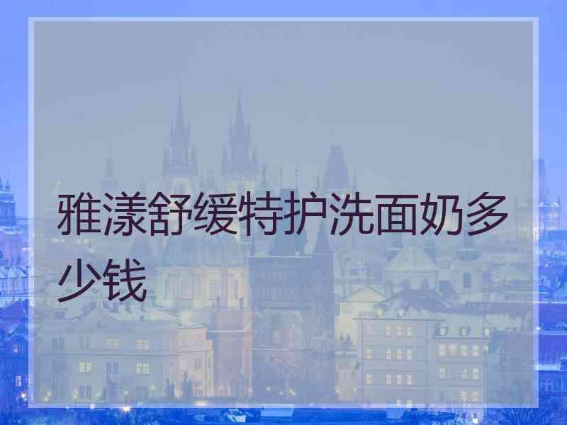 雅漾舒缓特护洗面奶多少钱