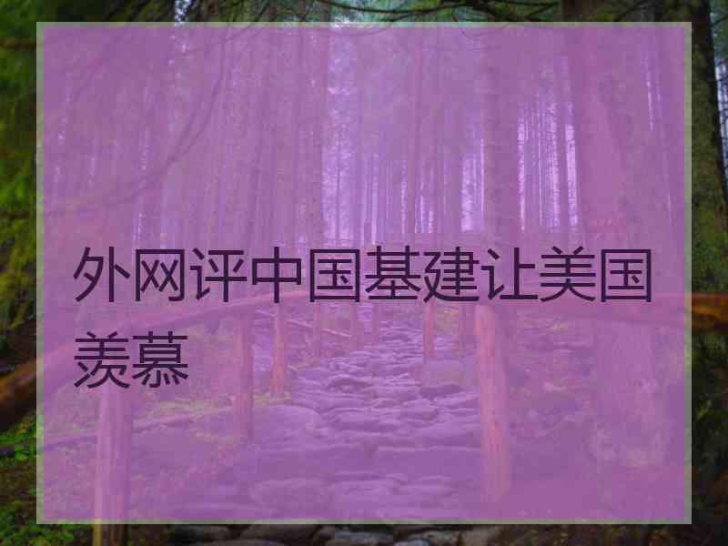 外网评中国基建让美国羡慕