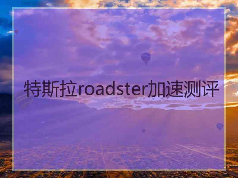 特斯拉roadster加速测评