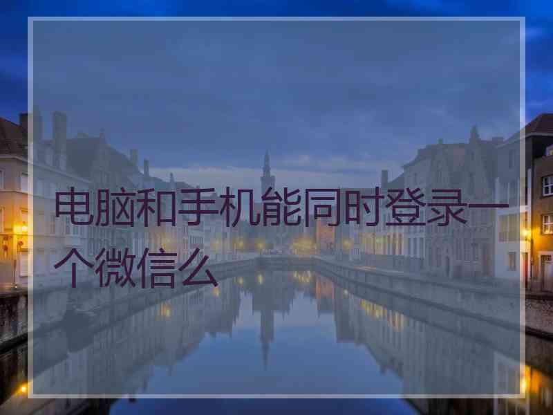 电脑和手机能同时登录一个微信么