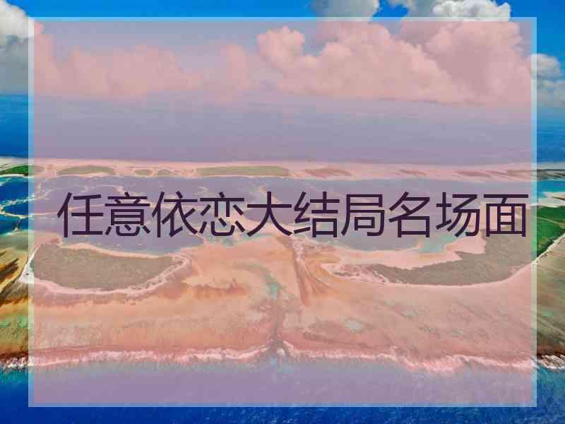 任意依恋大结局名场面