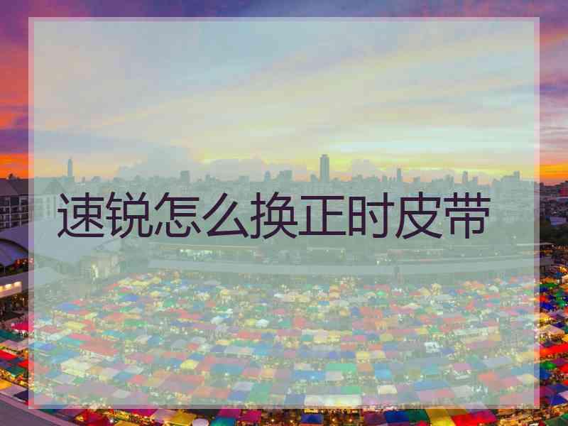 速锐怎么换正时皮带