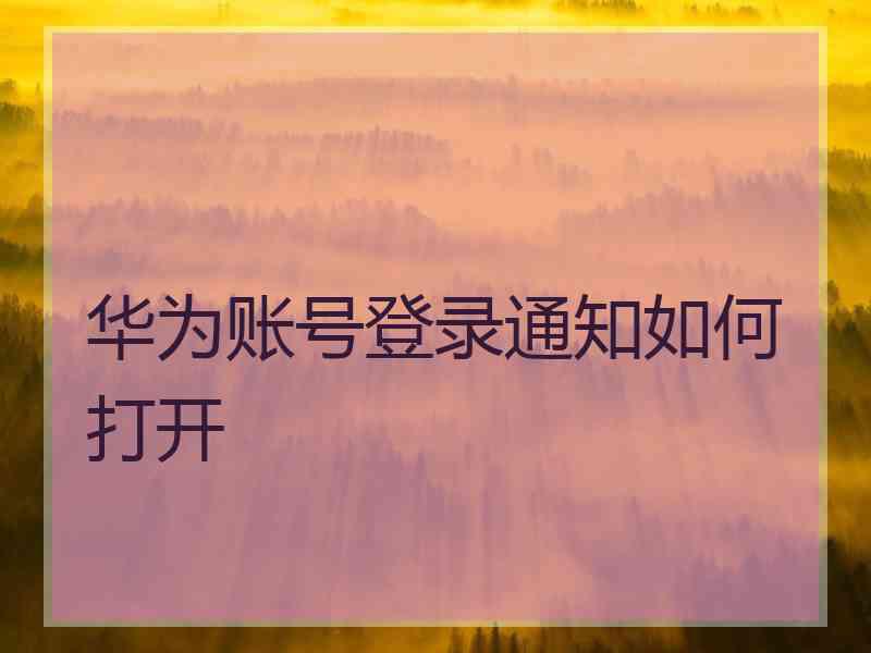 华为账号登录通知如何打开