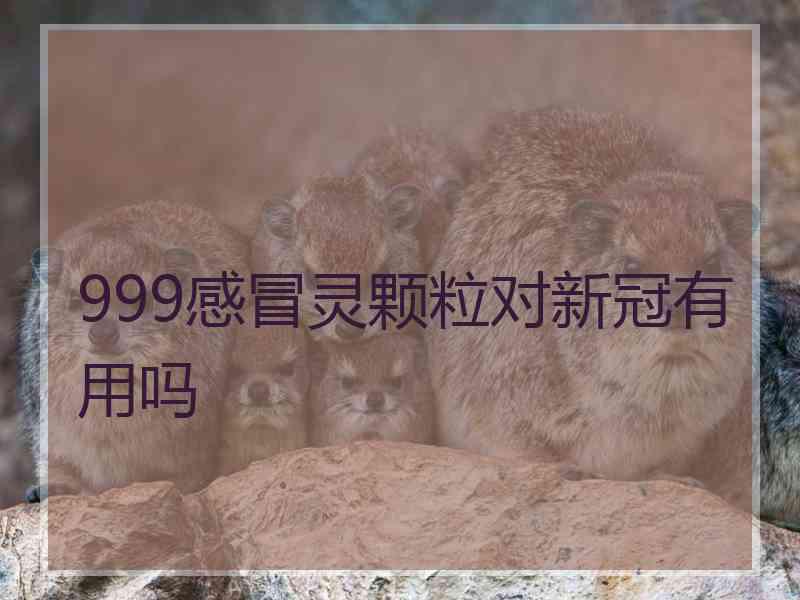 999感冒灵颗粒对新冠有用吗