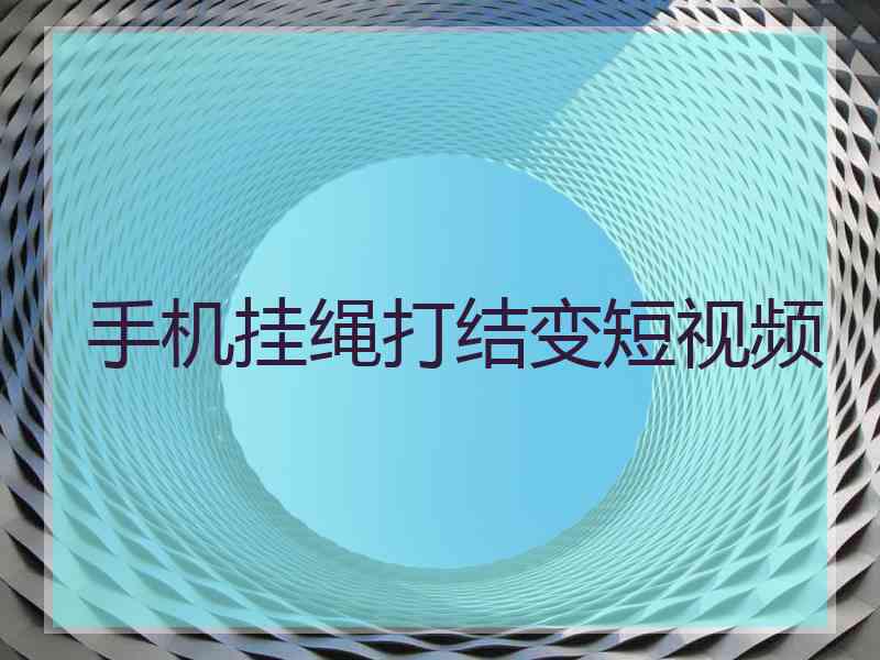手机挂绳打结变短视频