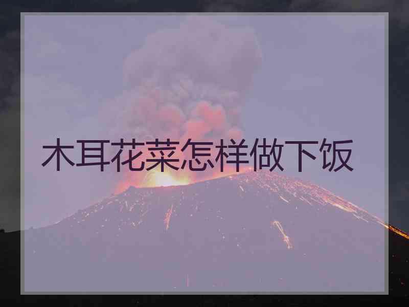 木耳花菜怎样做下饭