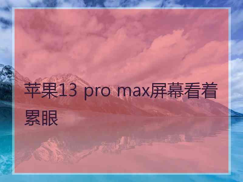 苹果13 pro max屏幕看着累眼