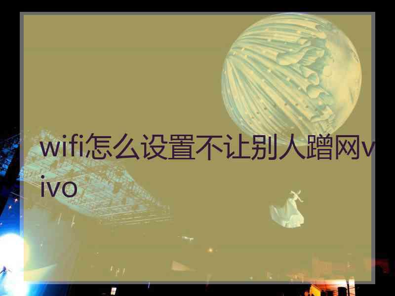 wifi怎么设置不让别人蹭网vivo