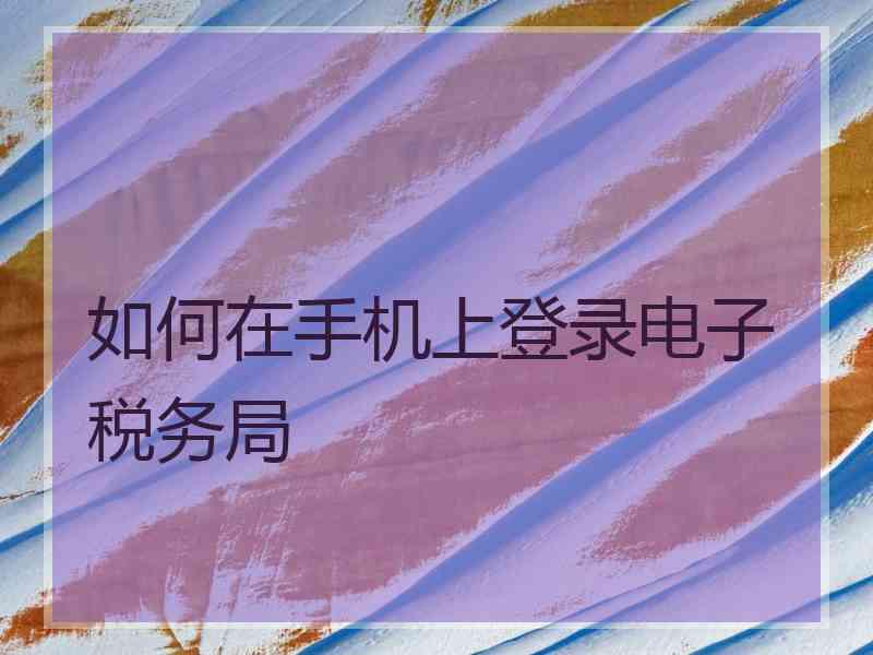 如何在手机上登录电子税务局