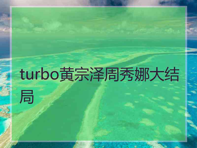 turbo黄宗泽周秀娜大结局