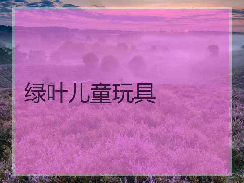 绿叶儿童玩具