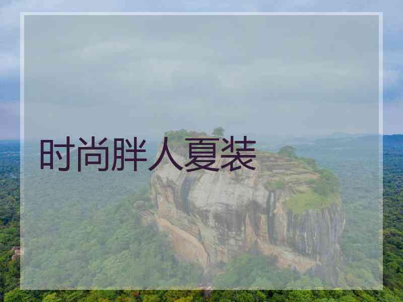 时尚胖人夏装