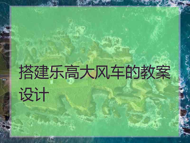 搭建乐高大风车的教案设计